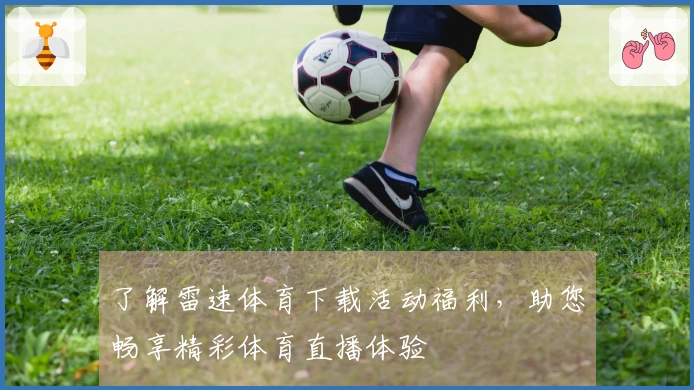 了解雷速体育下载活动福利，助您畅享精彩体育直播体验