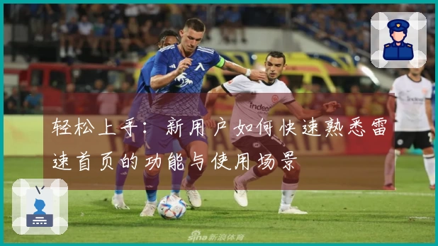 轻松上手：新用户如何快速熟悉雷速首页的功能与使用场景