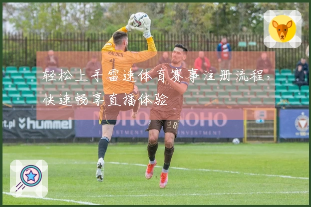 轻松上手雷速体育赛事注册流程，快速畅享直播体验
