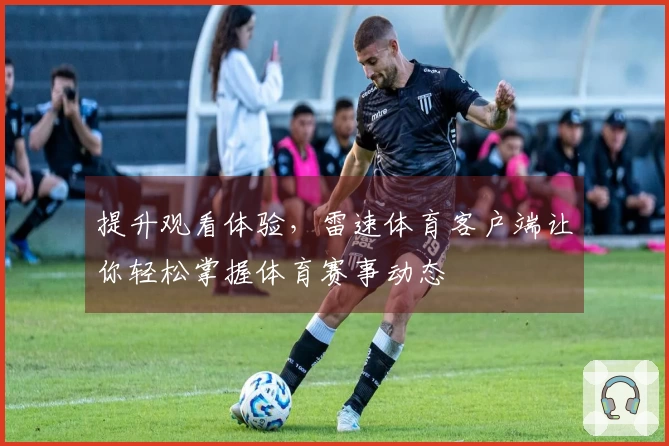 提升观看体验，雷速体育客户端让你轻松掌握体育赛事动态