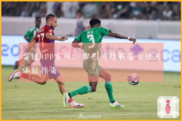 雷速app官网：常见问题解答与使用体验指南