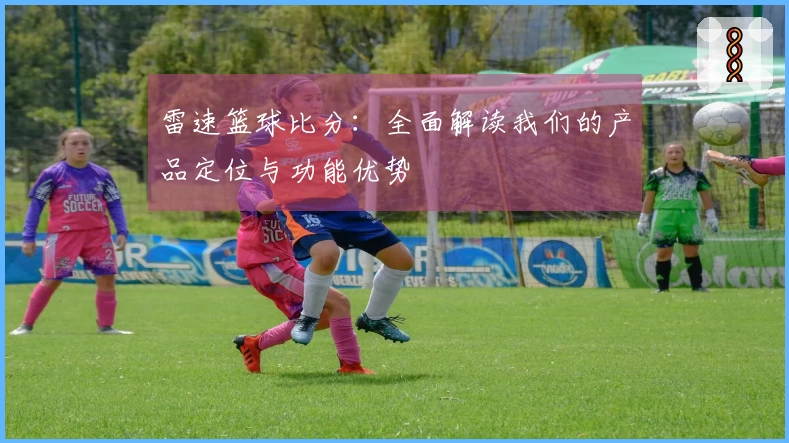 雷速篮球比分：全面解读我们的产品定位与功能优势