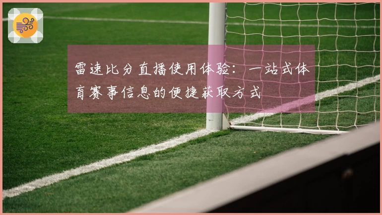 雷速比分直播使用体验：一站式体育赛事信息的便捷获取方式