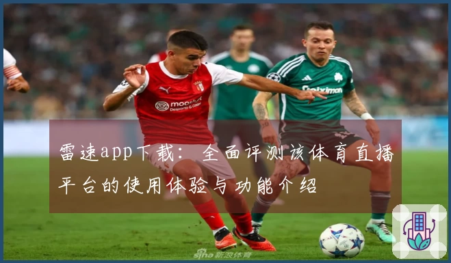 雷速app下载：全面评测该体育直播平台的使用体验与功能介绍