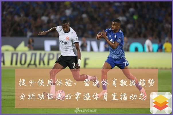 提升使用体验，雷速体育数据趋势分析助你更好掌握体育直播动态
