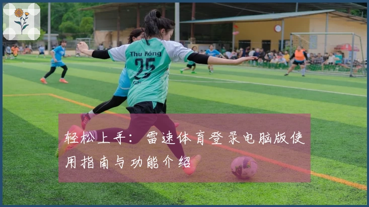轻松上手：雷速体育登录电脑版使用指南与功能介绍