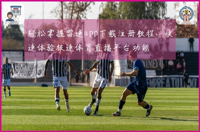 轻松掌握雷速app下载注册教程，快速体验极速体育直播平台功能