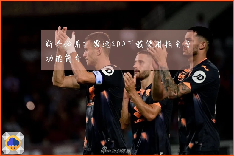 新手必看：雷速app下载使用指南与功能简介