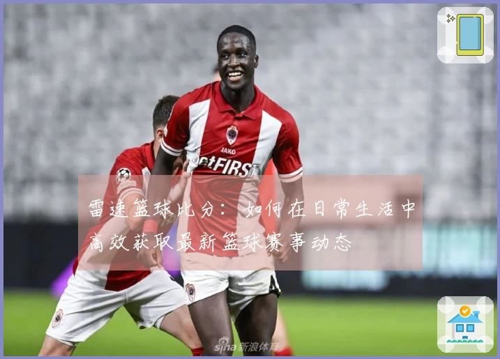 雷速篮球比分：如何在日常生活中高效获取最新篮球赛事动态