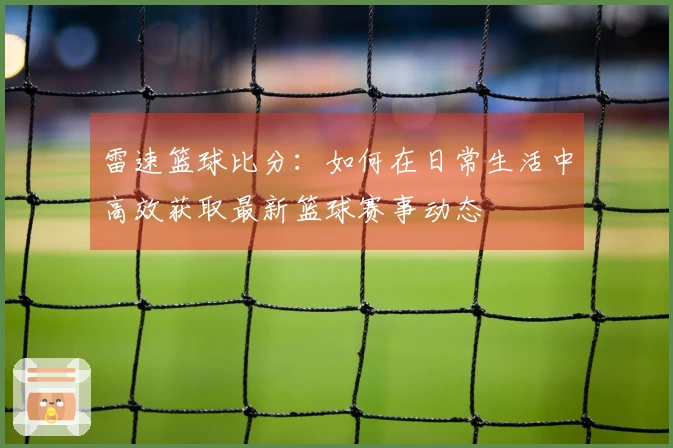 雷速篮球比分：如何在日常生活中高效获取最新篮球赛事动态