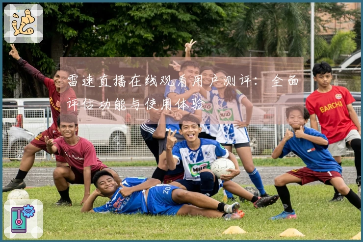 雷速直播在线观看用户测评：全面评估功能与使用体验