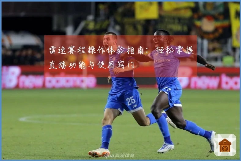 雷速赛程操作体验指南：轻松掌握直播功能与使用窍门