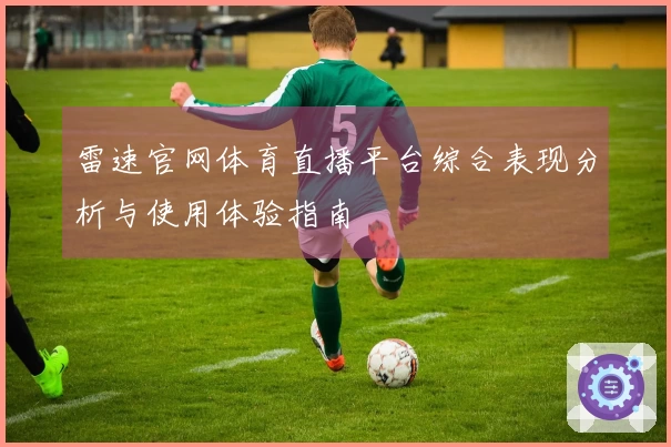 雷速官网体育直播平台综合表现分析与使用体验指南