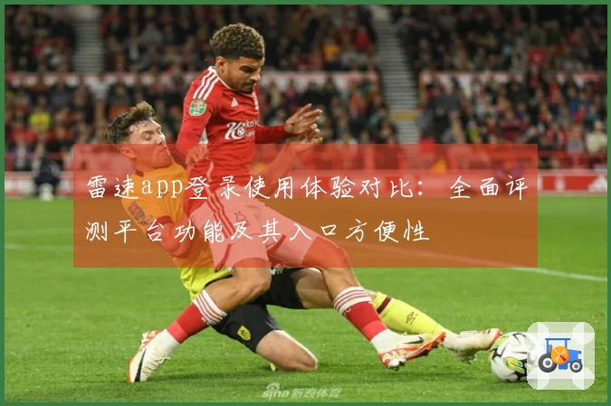 雷速app登录使用体验对比：全面评测平台功能及其入口方便性