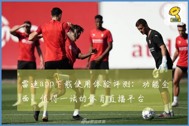 雷速app下载使用体验评测：功能全面，值得一试的体育直播平台