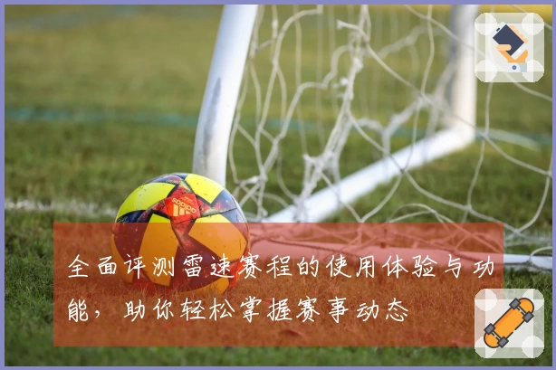 全面评测雷速赛程的使用体验与功能，助你轻松掌握赛事动态